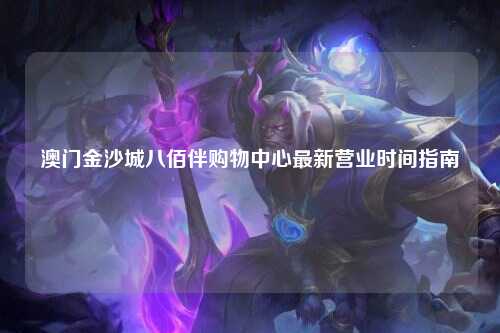 澳门金沙城八佰伴购物中心最新营业时间指南