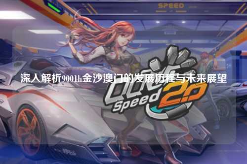 深入解析9001h金沙澳门的发展历程与未来展望