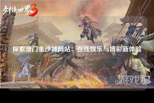 探索澳门金沙城网站：在线娱乐与博彩新体验