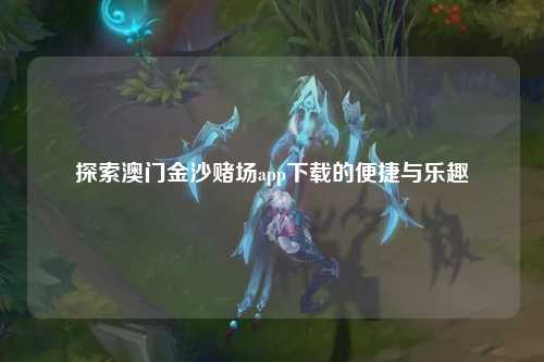 探索澳门金沙赌场app下载的便捷与乐趣