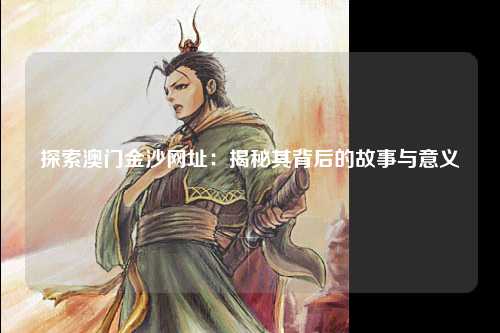 探索澳门金沙网址：揭秘其背后的故事与意义