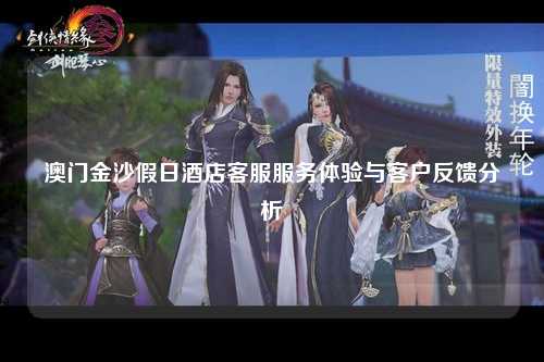 澳门金沙假日酒店客服服务体验与客户反馈分析