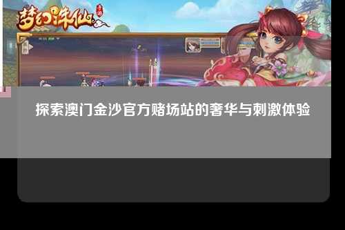 探索澳门金沙官方赌场站的奢华与刺激体验