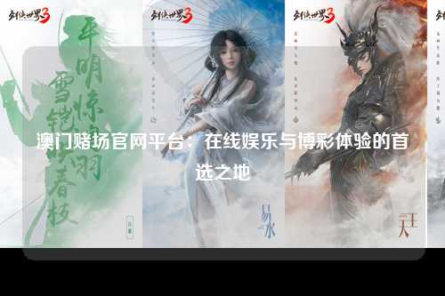 澳门赌场官网平台：在线娱乐与博彩体验的首选之地