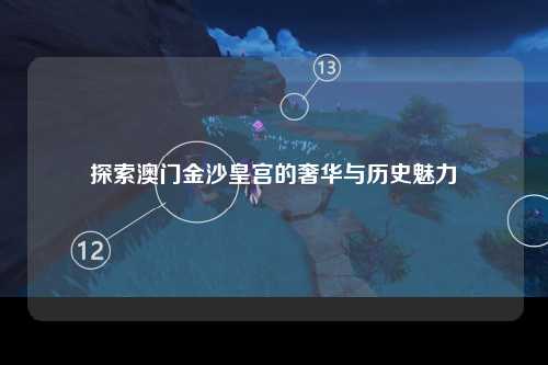 探索澳门金沙皇宫的奢华与历史魅力