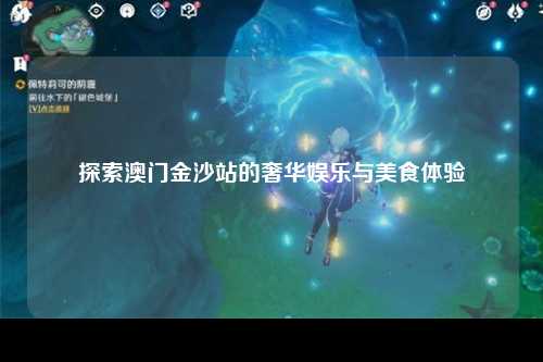 探索澳门金沙站的奢华娱乐与美食体验
