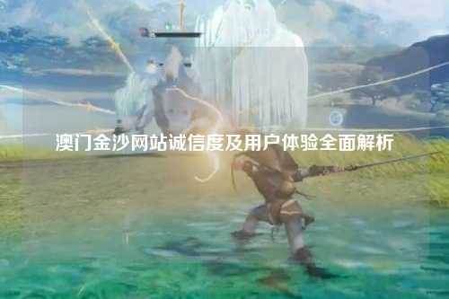 澳门金沙网站诚信度及用户体验全面解析