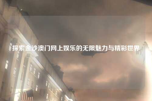 探索金沙澳门网上娱乐的无限魅力与精彩世界