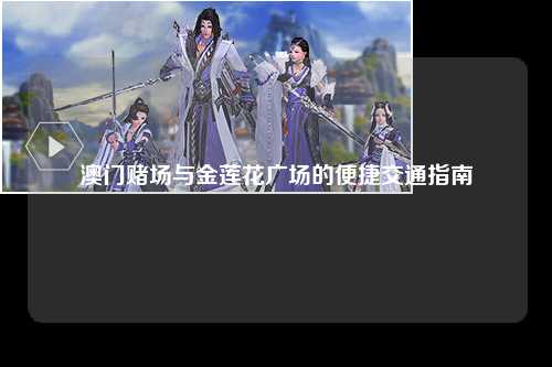 澳门赌场与金莲花广场的便捷交通指南