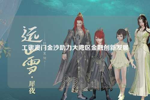 工银澳门金沙助力大湾区金融创新发展