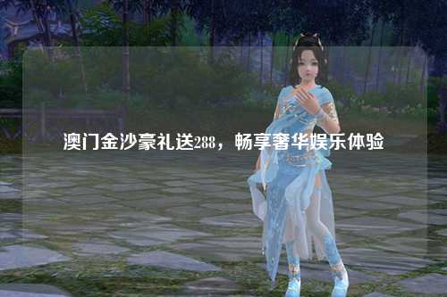 澳门金沙豪礼送288，畅享奢华娱乐体验