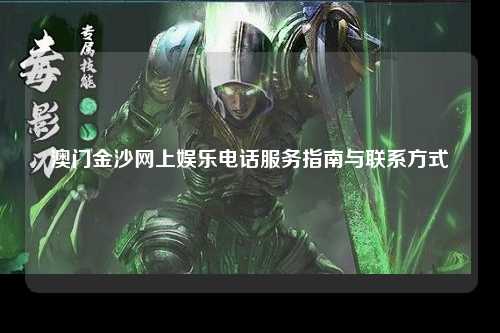 澳门金沙网上娱乐电话服务指南与联系方式