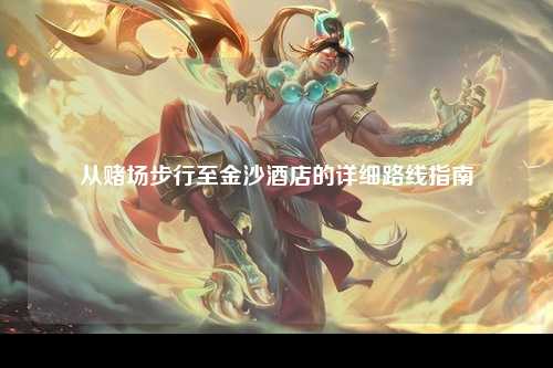从赌场步行至金沙酒店的详细路线指南