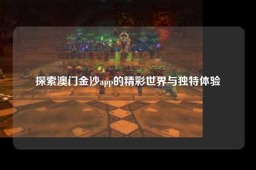 探索澳门金沙app的精彩世界与独特体验