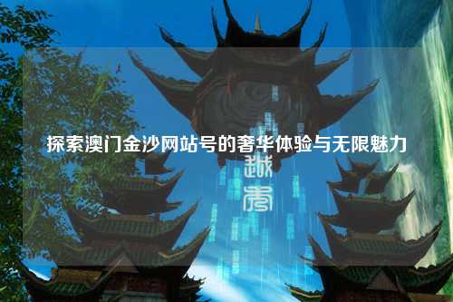 探索澳门金沙网站号的奢华体验与无限魅力
