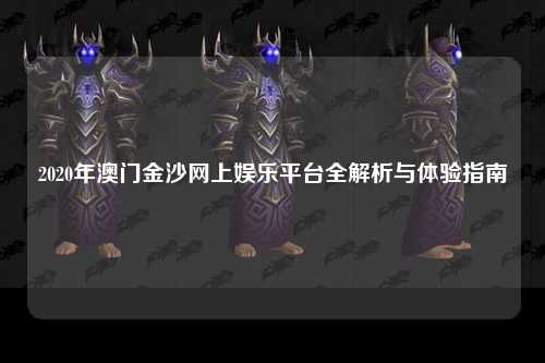 2020年澳门金沙网上娱乐平台全解析与体验指南
