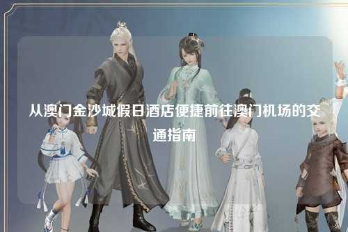 从澳门金沙城假日酒店便捷前往澳门机场的交通指南