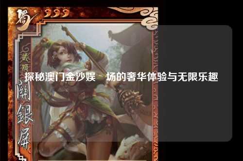 探秘澳门金沙娱樂场的奢华体验与无限乐趣