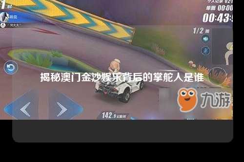 揭秘澳门金沙娱乐背后的掌舵人是谁