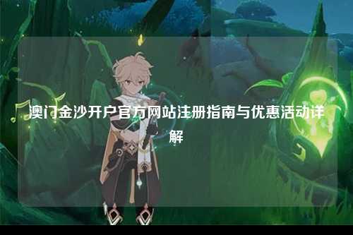 澳门金沙开户官方网站注册指南与优惠活动详解