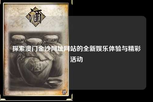 探索澳门金沙网址网站的全新娱乐体验与精彩活动