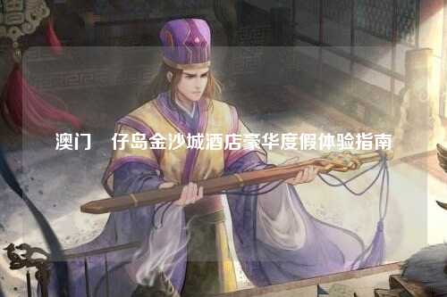 澳门氹仔岛金沙城酒店豪华度假体验指南