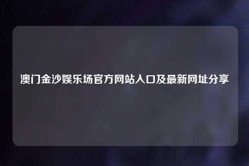 澳门金沙娱乐场官方网站入口及最新网址分享