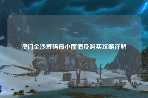 澳门金沙筹码最小面值及购买攻略详解