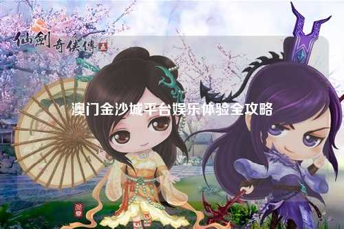 澳门金沙城平台娱乐体验全攻略