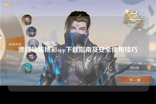 澳门赌场博彩app下载指南及安全使用技巧