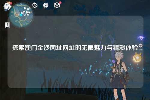 探索澳门金沙网址网址的无限魅力与精彩体验