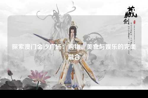 探索澳门金沙广场：购物、美食与娱乐的完美融合