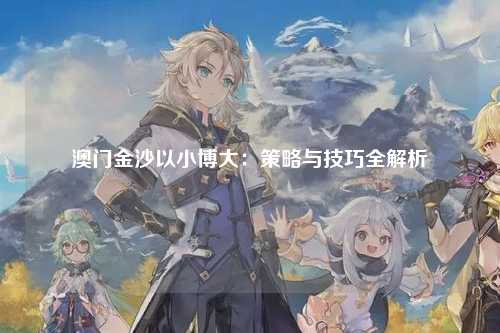 澳门金沙以小博大：策略与技巧全解析