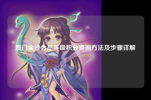澳门金沙会员等级积分查询方法及步骤详解