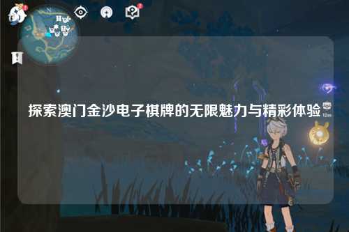 探索澳门金沙电子棋牌的无限魅力与精彩体验