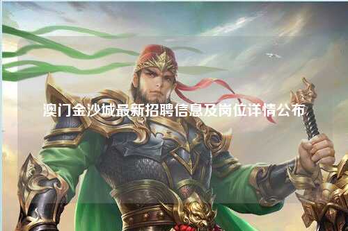 澳门金沙城最新招聘信息及岗位详情公布