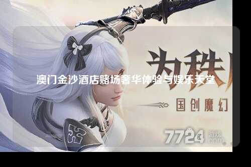 澳门金沙酒店赌场奢华体验与娱乐天堂