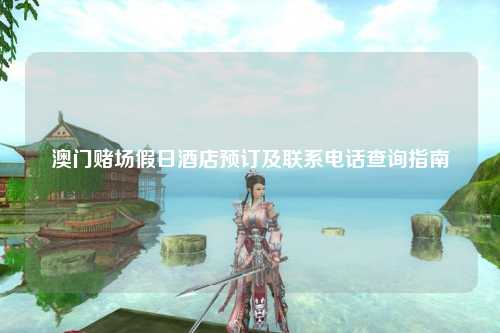 澳门赌场假日酒店预订及联系电话查询指南