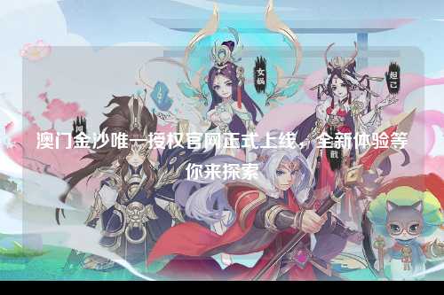 澳门金沙唯一授权官网正式上线，全新体验等你来探索