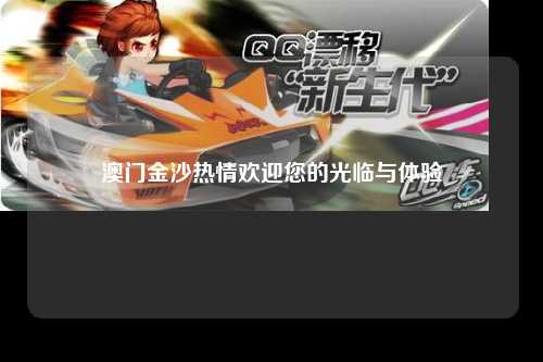 澳门金沙热情欢迎您的光临与体验