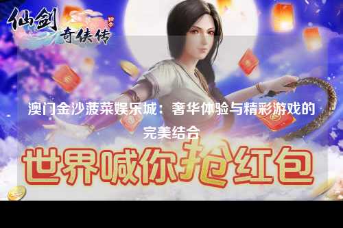 澳门金沙菠菜娱乐城：奢华体验与精彩游戏的完美结合