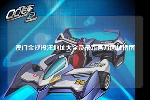 澳门金沙投注地址大全及最新官方网址指南