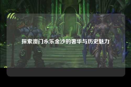 探索澳门永乐金沙的奢华与历史魅力