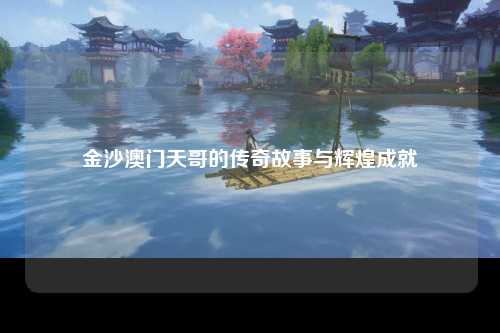 金沙澳门天哥的传奇故事与辉煌成就
