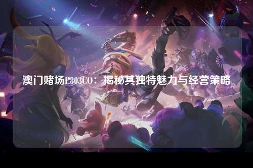澳门赌场P803CO：揭秘其独特魅力与经营策略