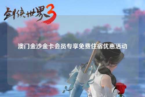 澳门金沙金卡会员专享免费住宿优惠活动