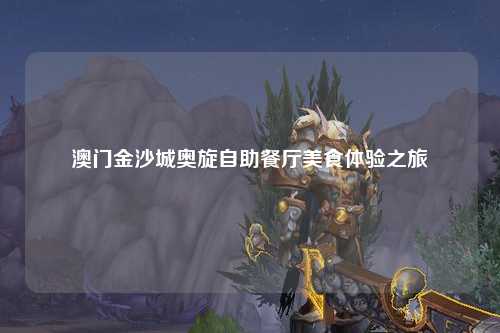 澳门金沙城奥旋自助餐厅美食体验之旅