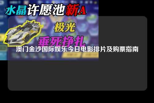 澳门金沙国际娱乐今日电影排片及购票指南