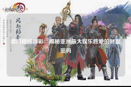 澳门赌场博彩：揭秘亚洲最大娱乐胜地的财富密码