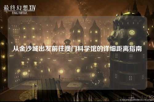 从金沙城出发前往澳门科学馆的详细距离指南